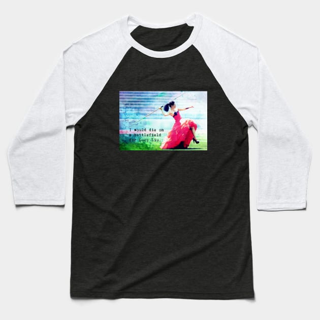 I Would Die on a Battlefield for Lucy Liu Baseball T-Shirt by LiunaticFringe